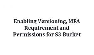 Enabling Versioning, MFA Requirement and Permissions for S3 Bucket