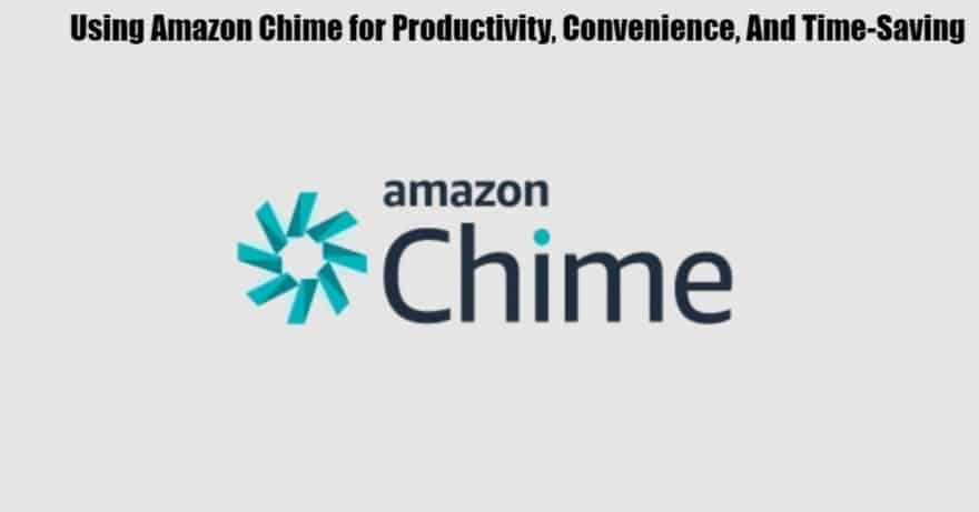 Using Amazon Chime for Productivity, Convenience, And Time-Saving